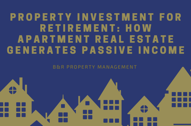 Property Investment for Retirement: How Apartment Real Estate Generates Passive Income